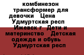 комбинезон-трансформер для девочки › Цена ­ 700 - Удмуртская респ., Ижевск г. Дети и материнство » Детская одежда и обувь   . Удмуртская респ.